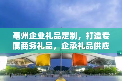 亳州企业礼品定制，打造专属商务礼品，企承礼品供应链助力企业发展